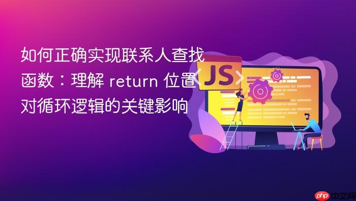 如何正确实现联系人查找函数:理解 return 位置对循环逻辑的关键影响