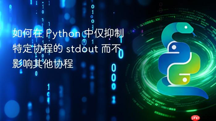 如何在 Python 中仅抑制特定协程的 stdout 而不影响其他协程