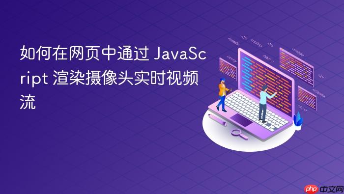 如何在网页中通过 JavaScript 渲染摄像头实时视频流
