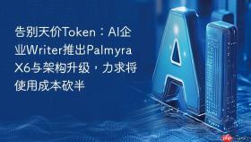 告别天价token:ai企业writer推出palmyra x6与架构升级,力求将使用成本砍半