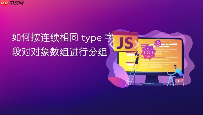 如何按连续相同 type 字段对对象数组进行分组