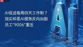 ai促进每周四天工作制?现实却是ai提效反向加剧员工“9006”重压