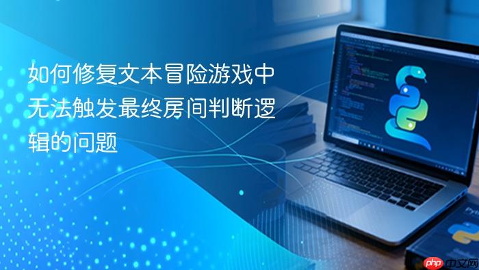 如何修复文本冒险游戏中无法触发最终房间判断逻辑的问题