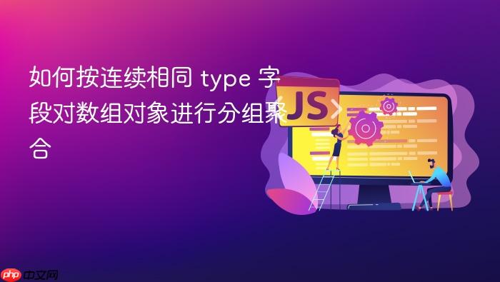 如何按连续相同 type 字段对数组对象进行分组聚合