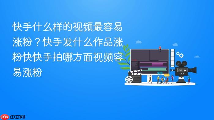 快手什么样的视频最容易涨粉?快手发什么作品涨粉快快手拍哪方面视频容易涨粉