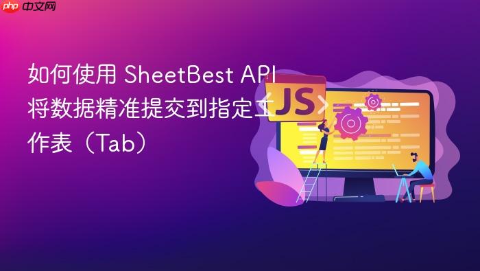 如何使用 SheetBest API 将数据精准提交到指定工作表(Tab)