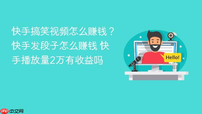 快手搞笑视频怎么赚钱?快手发段子怎么赚钱 快手播放量2万有收益吗