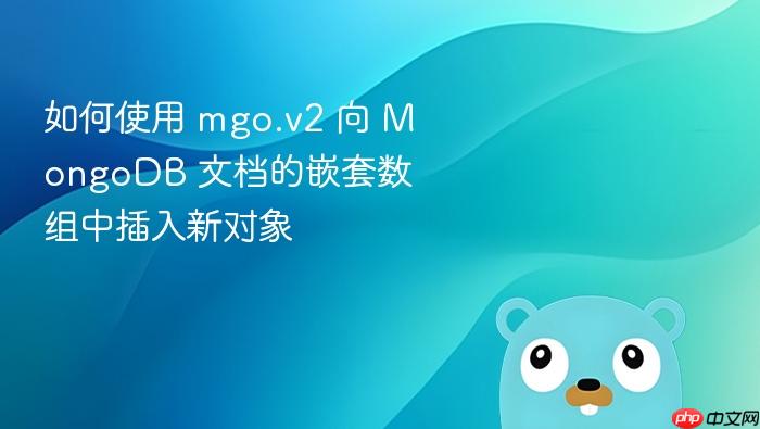如何使用 mgo.v2 向 MongoDB 文档的嵌套数组中插入新对象
