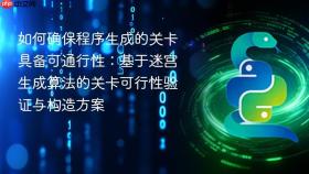 如何确保程序生成的关卡具备可通行性:基于迷宫生成算法的关卡可行性验证与构造方案