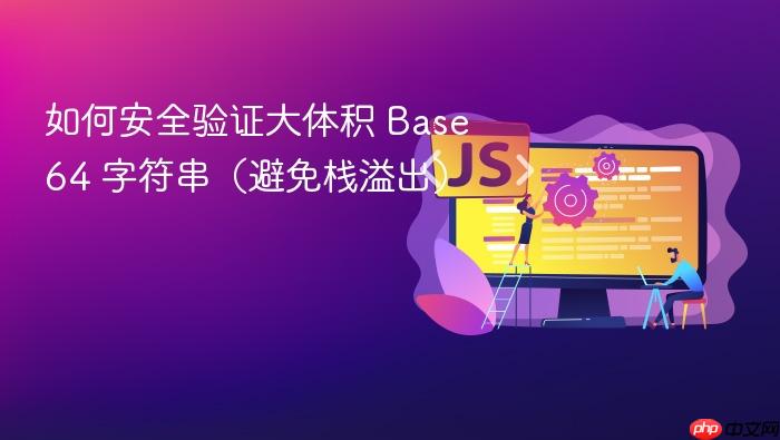 如何安全验证大体积 Base64 字符串（避免栈溢出）
