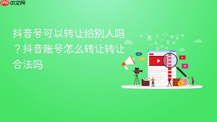 抖音号可以转让给别人吗?抖音账号怎么转让转让合法吗