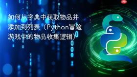如何从字典中获取物品并添加到列表（Python冒险游戏中的物品收集逻辑）
