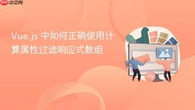 Vue.js 中如何正确使用计算属性过滤响应式数组