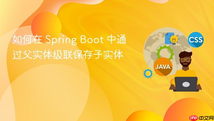 如何在 Spring Boot 中通过父实体级联保存子实体