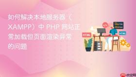 如何解决本地服务器（XAMPP）中 PHP 网站正常加载但页面渲染异常的问题