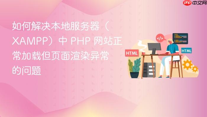 如何解决本地服务器（XAMPP）中 PHP 网站正常加载但页面渲染异常的问题
