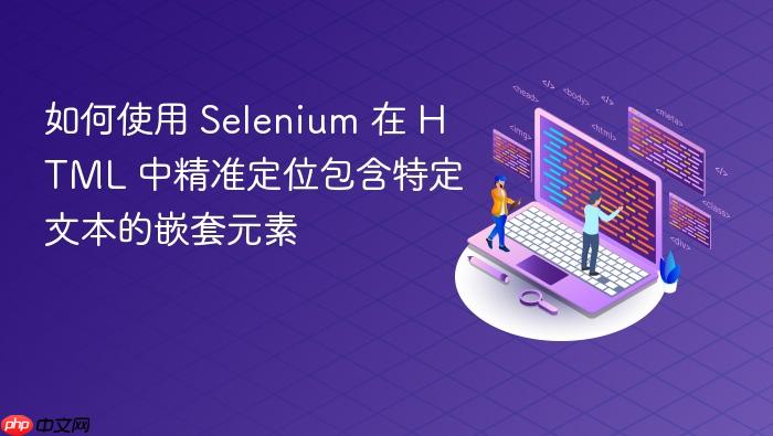 如何使用 Selenium 在 HTML 中精准定位包含特定文本的嵌套元素