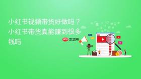 小红书视频带货好做吗？小红书带货真能赚到很多钱吗