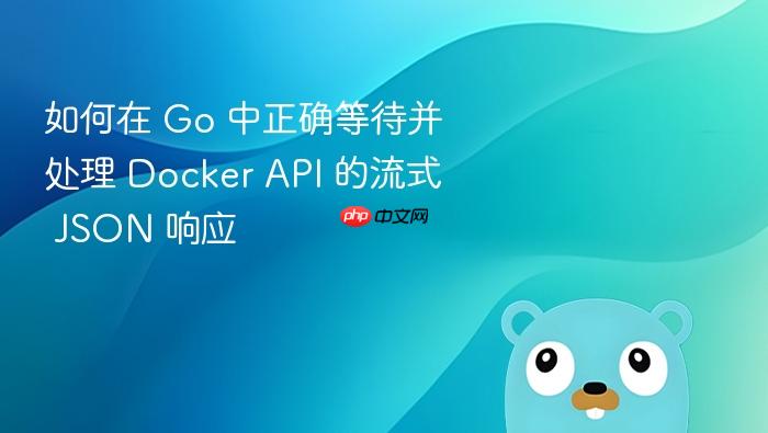 如何在 Go 中正确等待并处理 Docker API 的流式 JSON 响应