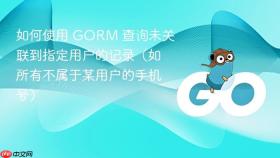 如何使用 GORM 查询未关联到指定用户的记录（如所有不属于某用户的手机号）