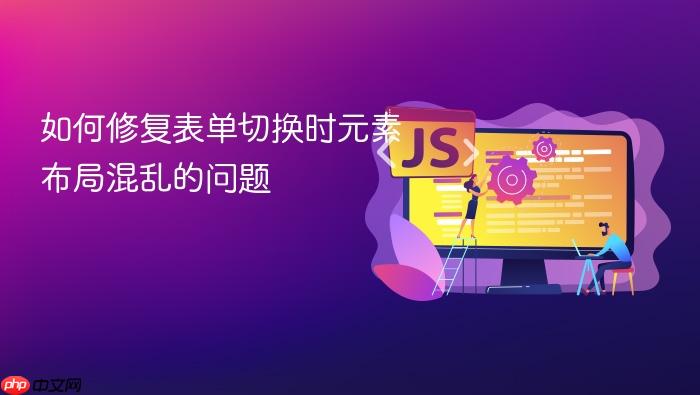 如何修复表单切换时元素布局混乱的问题