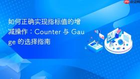 如何正确实现指标值的增减操作：Counter 与 Gauge 的选择指南