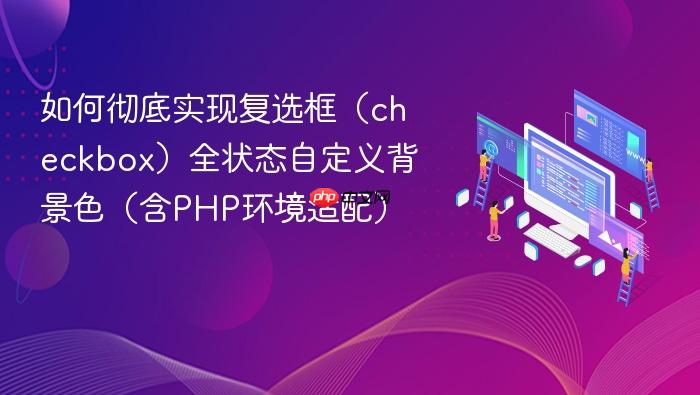 如何彻底实现复选框(checkbox)全状态自定义背景色(含PHP环境适配)