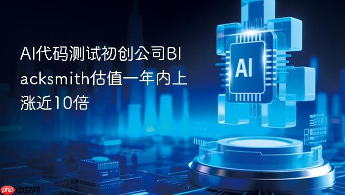 al代码测试初创公司blacksmith估值一年内上涨近10倍