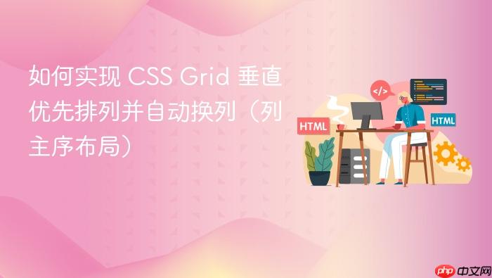 如何实现 CSS Grid 垂直优先排列并自动换列(列主序布局)