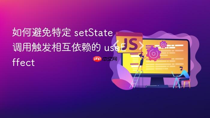 如何避免特定 setState 调用触发相互依赖的 useEffect