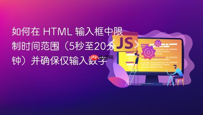 如何在 HTML 输入框中限制时间范围(5秒至20分钟)并确保仅输入数字