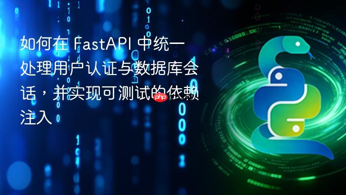 如何在 FastAPI 中统一处理用户认证与数据库会话,并实现可测试的依赖注入