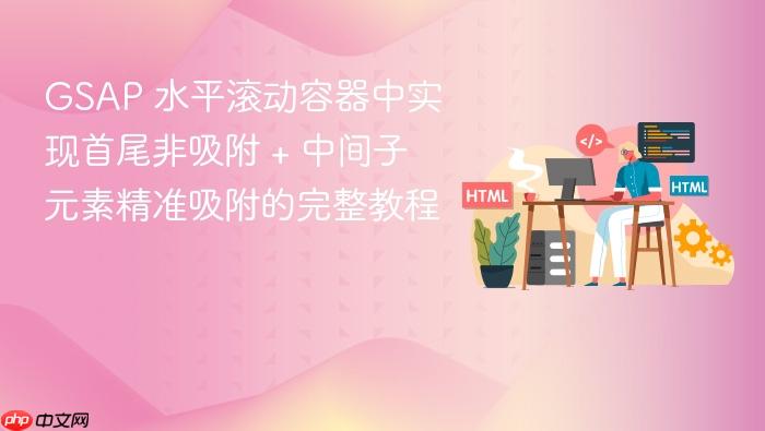 GSAP 水平滚动容器中实现首尾非吸附 + 中间子元素精准吸附的完整教程