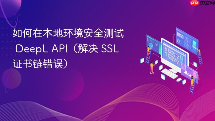 如何在本地环境安全测试 DeepL API（解决 SSL 证书链错误）
