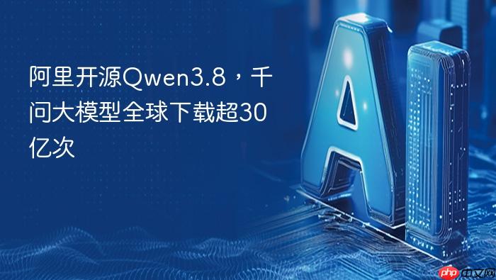 阿里开源qwen3.8,千问大模型全球下载超30亿次