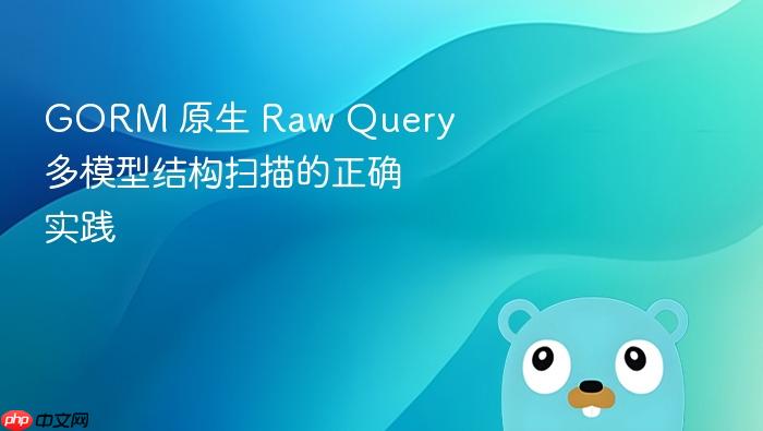 GORM 原生 Raw Query 多模型结构扫描的正确实践