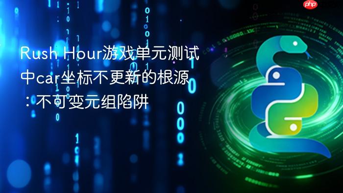 Rush Hour游戏单元测试中car坐标不更新的根源:不可变元组陷阱