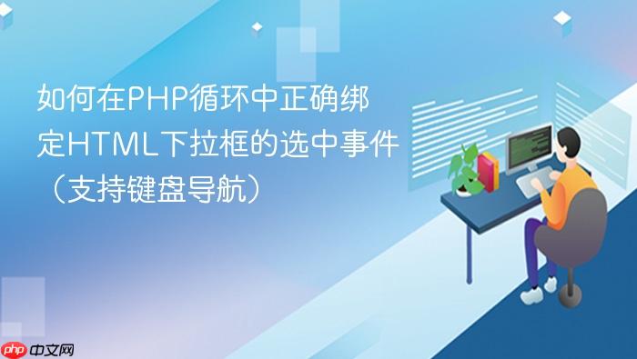 如何在PHP循环中正确绑定HTML下拉框的选中事件(支持键盘导航)