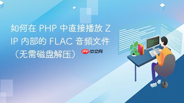 如何在 PHP 中直接播放 ZIP 内部的 FLAC 音频文件(无需磁盘解压)