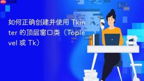如何正确创建并使用 Tkinter 的顶层窗口类（Toplevel 或 Tk）
