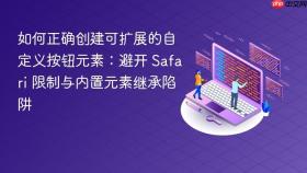 如何正确创建可扩展的自定义按钮元素：避开 Safari 限制与内置元素继承陷阱
