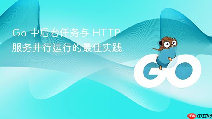 Go 中后台任务与 HTTP 服务并行运行的最佳实践