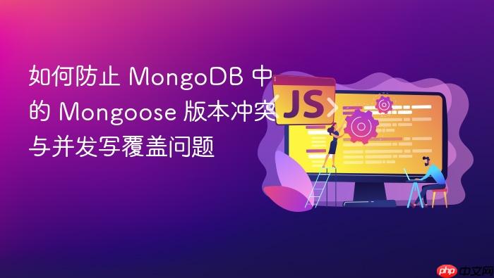 如何防止 MongoDB 中的 Mongoose 版本冲突与并发写覆盖问题