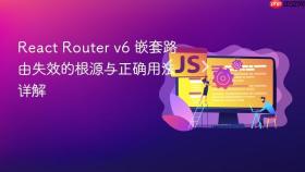 React Router v6 嵌套路由失效的根源与正确用法详解
