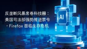 反垄断风暴席卷科技圈:美国司法部强势推进禁令,firefox 面临生存危机