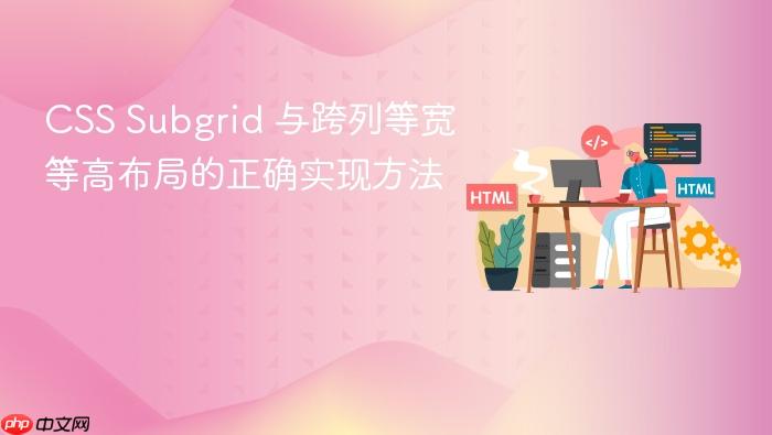 CSS Subgrid 与跨列等宽等高布局的正确实现方法