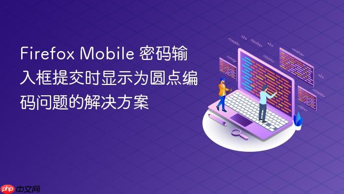 Firefox Mobile 密码输入框提交时显示为圆点编码问题的解决方案