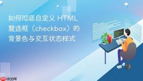 如何彻底自定义 HTML 复选框（checkbox）的背景色与交互状态样式
