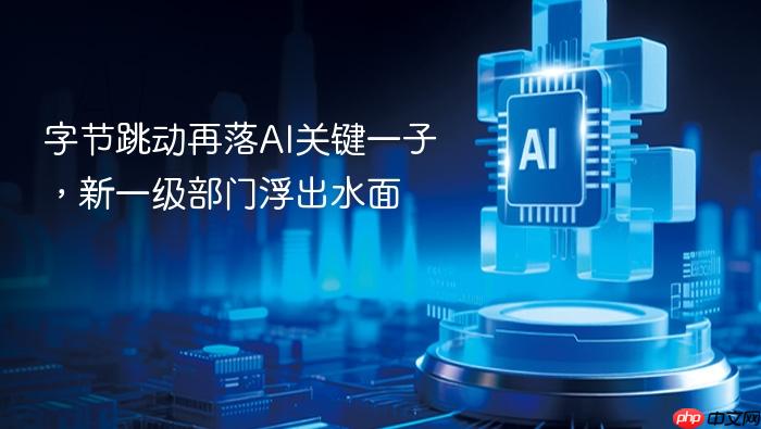 字节跳动再落ai关键一子,新一级部门浮出水面