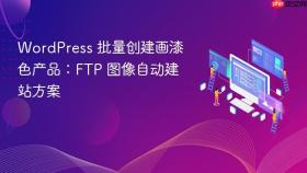 WordPress 批量创建画漆色产品：FTP 图像自动建站方案
